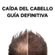 Caída del Pelo: La Guía DEFINITIVA 2025 para Entender, Tratar y Prevenir la Pérdida Capilar 🥇 4 Caída del cabello. Guía definitiva